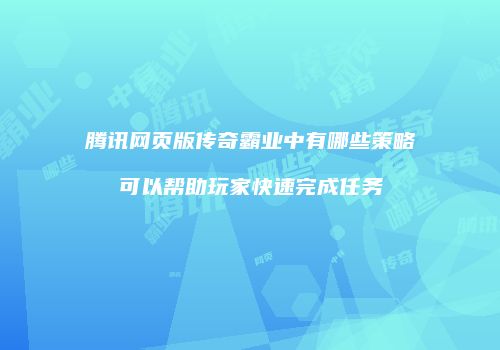 腾讯网页版传奇霸业中有哪些策略可以帮助玩家快速完成任务