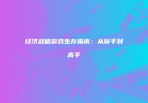 经济战略游戏生存指南：从新手到高手