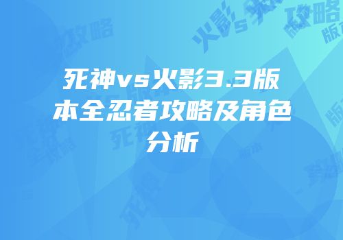 死神vs火影3.3版本全忍者攻略及角色分析