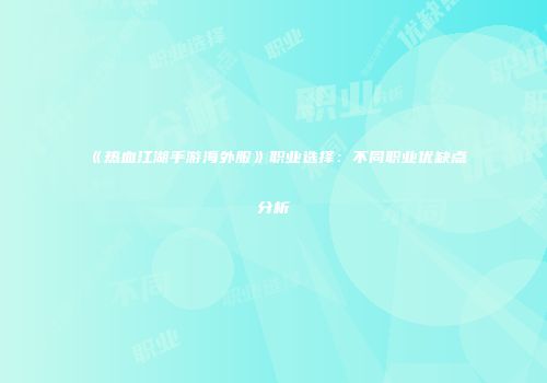 《热血江湖手游海外服》职业选择:不同职业优缺点分析