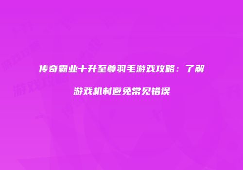 传奇霸业十升至尊羽毛游戏攻略：了解游戏机制避免常见错误