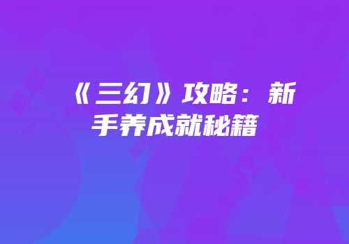 《三幻》攻略：新手养成就秘籍