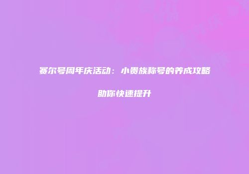 赛尔号周年庆活动：小贵族称号的养成攻略助你快速提升
