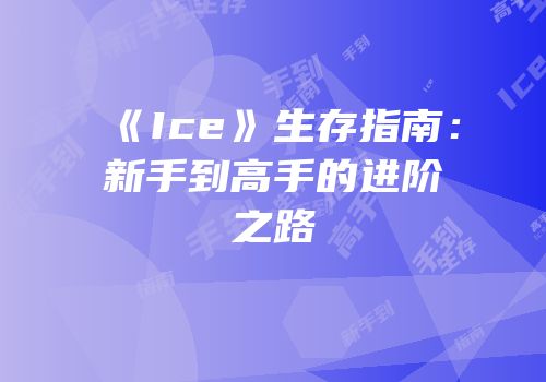 《Ice》生存指南：新手到高手的进阶之路