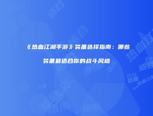《热血江湖手游》装备选择指南：哪些装备最适合你的战斗风格