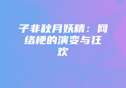 子非秋月妖精：网络梗的演变与狂欢