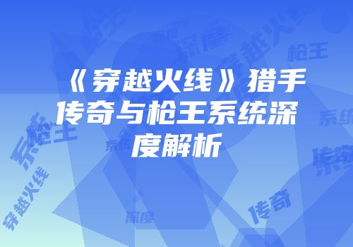 《穿越火线》猎手传奇与枪王系统深度解析