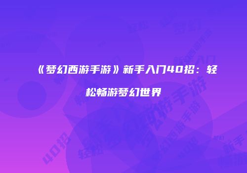 《梦幻西游手游》新手入门40招：轻松畅游梦幻世界