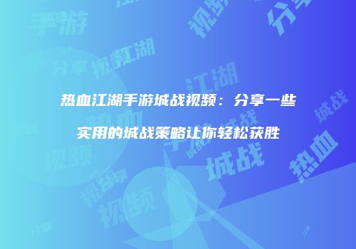 热血江湖手游城战视频：分享一些实用的城战策略让你轻松获胜