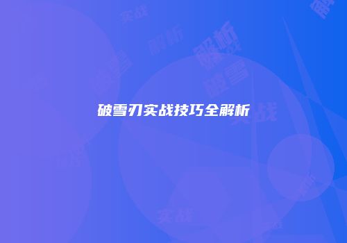 破雪刃实战技巧全解析