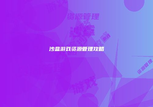 沙盒游戏资源管理攻略