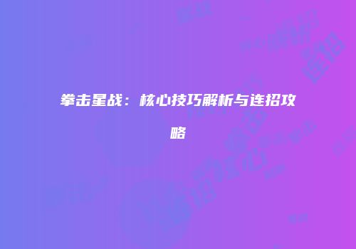 拳击星战：核心技巧解析与连招攻略