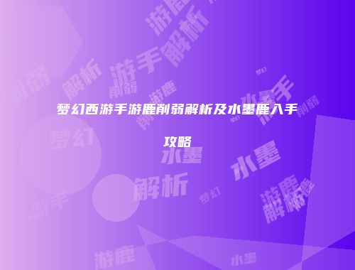 梦幻西游手游鹿削弱解析及水墨鹿入手攻略
