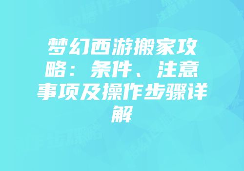 梦幻西游搬家攻略：条件、注意事项及操作步骤详解
