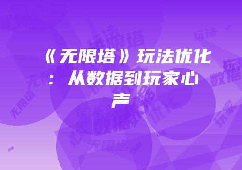 《无限塔》玩法优化：从数据到玩家心声