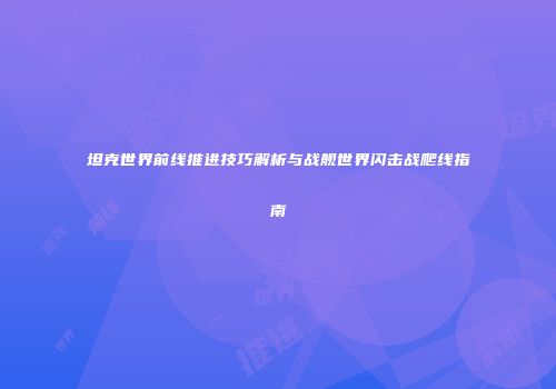 坦克世界前线推进技巧解析与战舰世界闪击战爬线指南