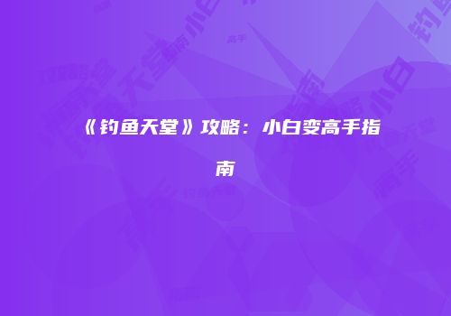《钓鱼天堂》攻略：小白变高手指南