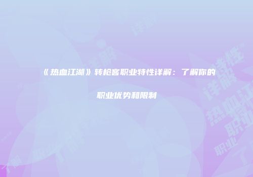 《热血江湖》转枪客职业特性详解：了解你的职业优势和限制