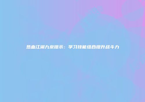 热血江湖九泉提示：学习技能组合提升战斗力