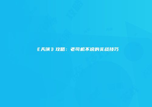 《天演》攻略：老司机不说的实战技巧