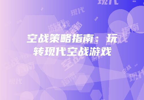 空战策略指南：玩转现代空战游戏