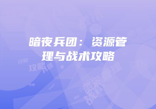 暗夜兵团：资源管理与战术攻略