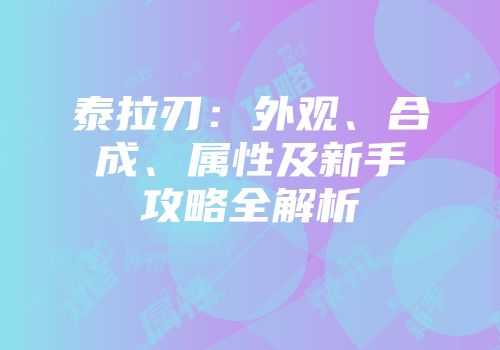 泰拉刃：外观、合成、属性及新手攻略全解析