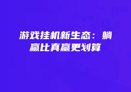 游戏挂机新生态：躺赢比真赢更划算