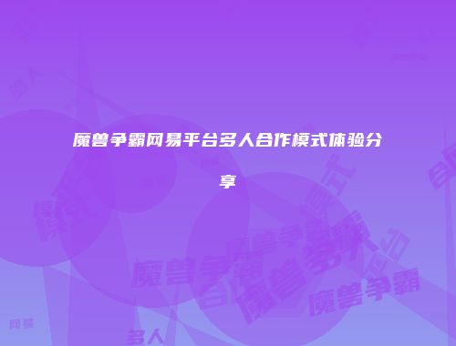 魔兽争霸网易平台多人合作模式体验分享