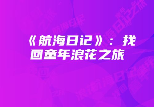 《航海日记》：找回童年浪花之旅