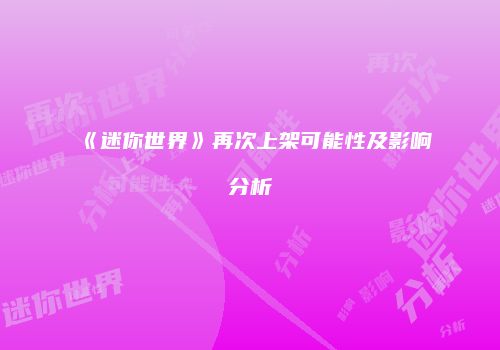 《迷你世界》再次上架可能性及影响分析