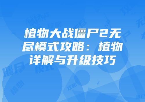 植物大战僵尸2无尽模式攻略：植物详解与升级技巧