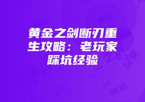 黄金之剑断刃重生攻略：老玩家踩坑经验