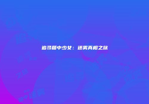 追寻箱中少女：迷雾真相之旅