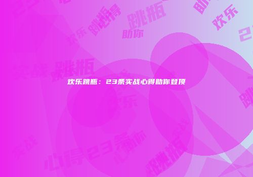 欢乐跳瓶：23条实战心得助你登顶