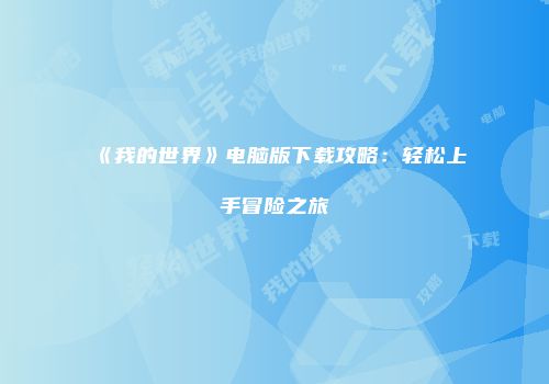 《我的世界》电脑版下载攻略：轻松上手冒险之旅