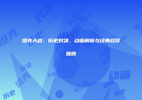坦克大战：历史对决、动画解析与经典战役回顾