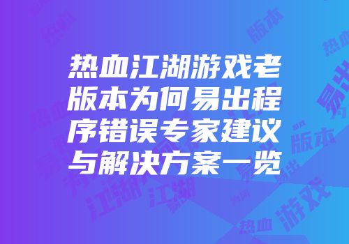 热血江湖游戏老版本为何易出程序错误专家建议与解决方案一览