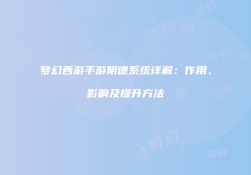 梦幻西游手游阴德系统详解：作用、影响及提升方法