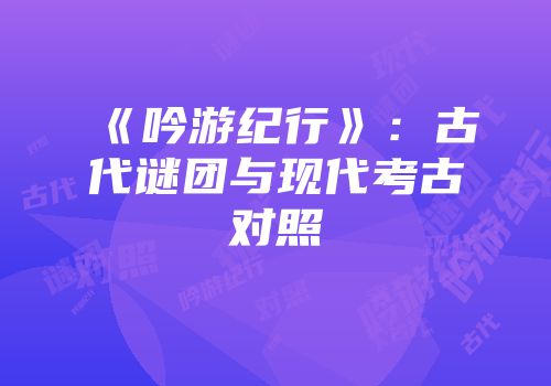 《吟游纪行》：古代谜团与现代考古对照