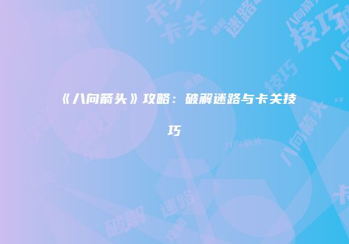 《八向箭头》攻略：破解迷路与卡关技巧