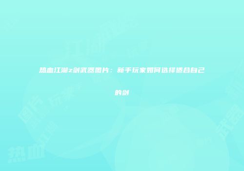 热血江湖z剑武器图片：新手玩家如何选择适合自己的剑