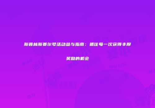 斯普林斯赛尔号活动参与指南：抓住每一次获得丰厚奖励的机会