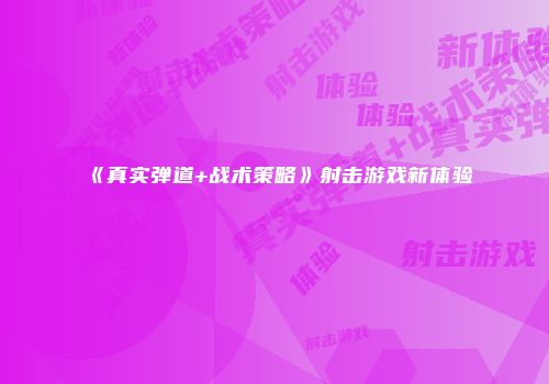 《真实弹道+战术策略》射击游戏新体验