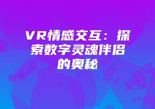 VR情感交互：探索数字灵魂伴侣的奥秘