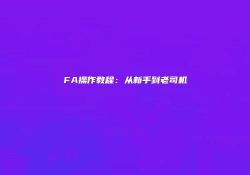 FA操作教程：从新手到老司机