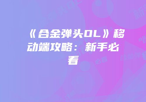 《合金弹头OL》移动端攻略：新手必看