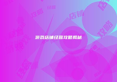 游戏店铺经营攻略揭秘