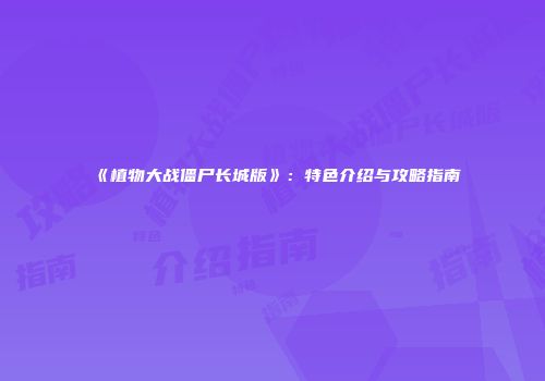 《植物大战僵尸长城版》：特色介绍与攻略指南