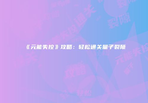 《元能失控》攻略：轻松通关量子裂隙